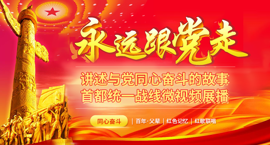 讲述与党同心奋斗的故事——首都统一战线“永远跟党走”微视频展播.png